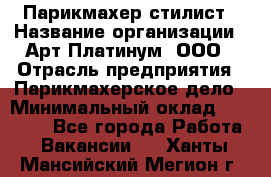 Парикмахер-стилист › Название организации ­ Арт Платинум, ООО › Отрасль предприятия ­ Парикмахерское дело › Минимальный оклад ­ 17 500 - Все города Работа » Вакансии   . Ханты-Мансийский,Мегион г.